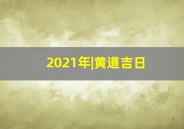 2021年|黄道吉日